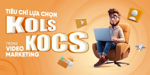 Tiêu chí lựa chọn KOLs/KOCs trong video marketing 
