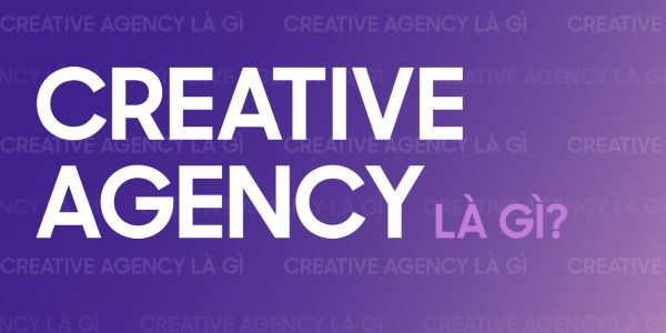 Creative Agency là gì? Khám phá mô hình Agency sáng tạo 